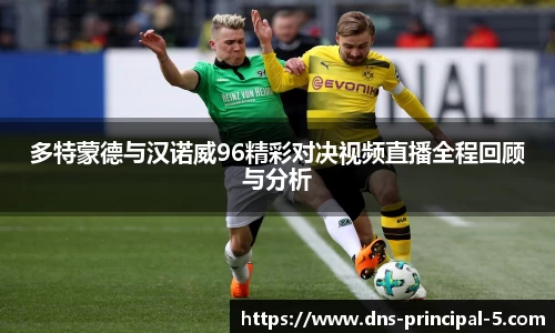 多特蒙德与汉诺威96精彩对决视频直播全程回顾与分析