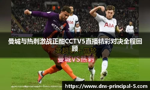 曼城与热刺激战正酣CCTV5直播精彩对决全程回顾